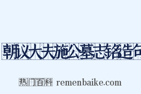 朝议大夫施公墓志铭造句是什么意思的图片